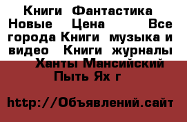 Книги. Фантастика. Новые. › Цена ­ 100 - Все города Книги, музыка и видео » Книги, журналы   . Ханты-Мансийский,Пыть-Ях г.